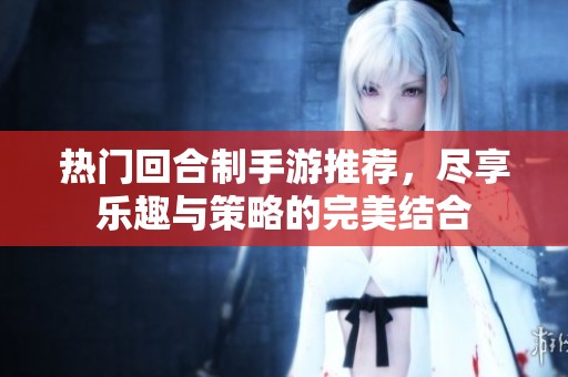 热门回合制手游推荐，尽享乐趣与策略的完美结合