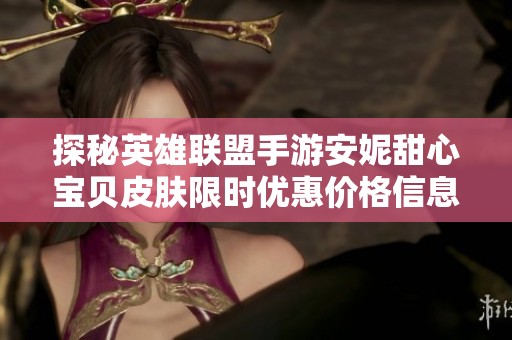 探秘英雄联盟手游安妮甜心宝贝皮肤限时优惠价格信息