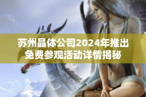 苏州晶体公司2024年推出免费参观活动详情揭秘