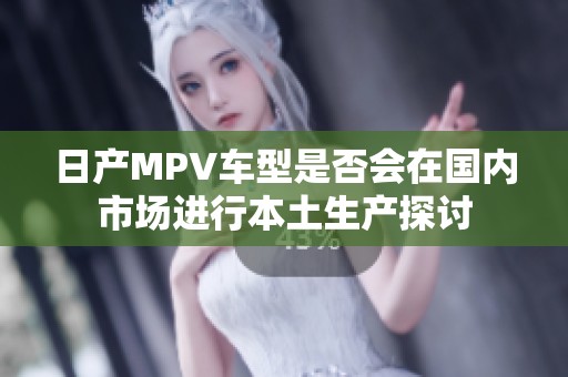 日产MPV车型是否会在国内市场进行本土生产探讨