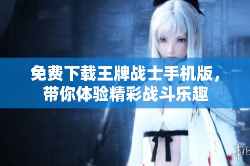 免费下载王牌战士手机版，带你体验精彩战斗乐趣