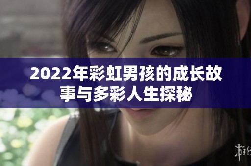 2022年彩虹男孩的成长故事与多彩人生探秘