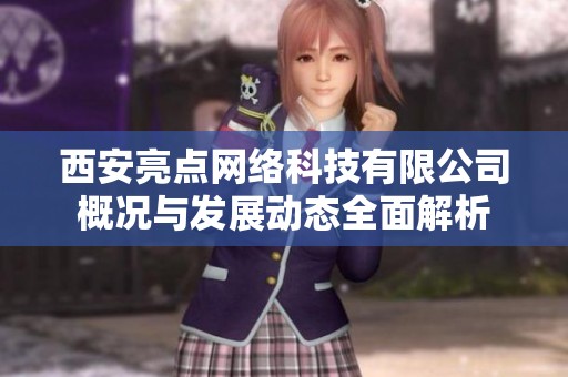 西安亮点网络科技有限公司概况与发展动态全面解析
