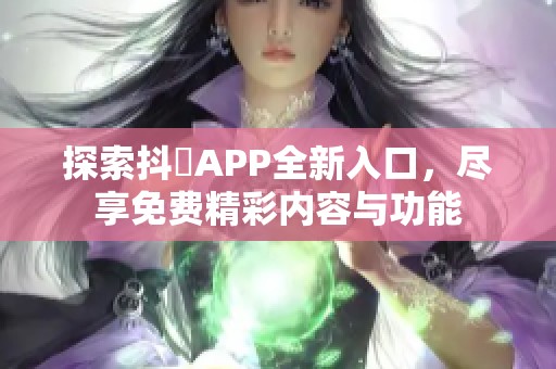 探索抖抈APP全新入口，尽享免费精彩内容与功能