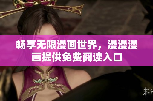 畅享无限漫画世界，漫漫漫画提供免费阅读入口