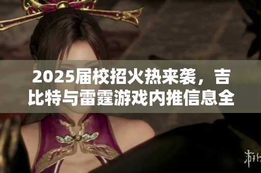 2025届校招火热来袭，吉比特与雷霆游戏内推信息全公开！