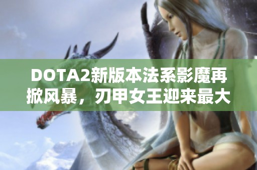 DOTA2新版本法系影魔再掀风暴，刃甲女王迎来最大克星分析