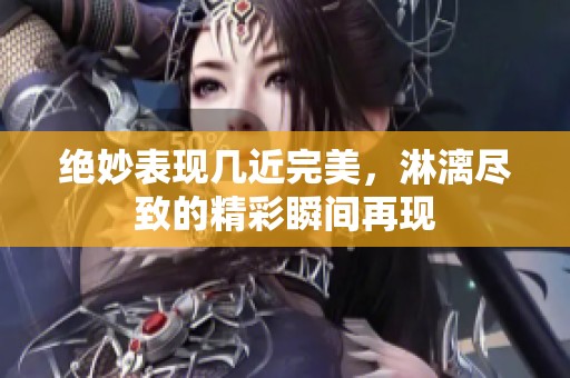 绝妙表现几近完美，淋漓尽致的精彩瞬间再现