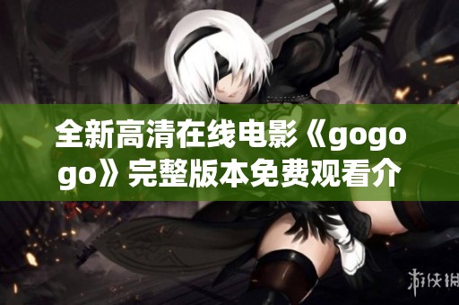 全新高清在线电影《gogogo》完整版本免费观看介绍