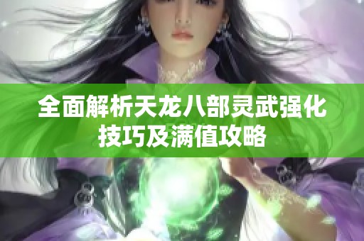 全面解析天龙八部灵武强化技巧及满值攻略