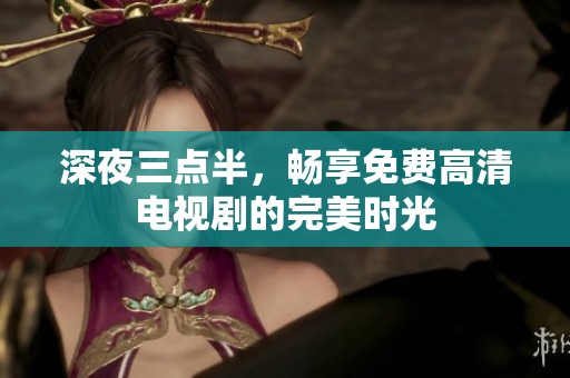 深夜三点半，畅享免费高清电视剧的完美时光