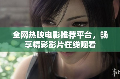 全网热映电影推荐平台，畅享精彩影片在线观看
