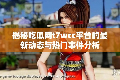 揭秘吃瓜网t7wcc平台的最新动态与热门事件分析