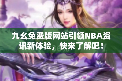 九幺免费版网站引领NBA资讯新体验，快来了解吧！