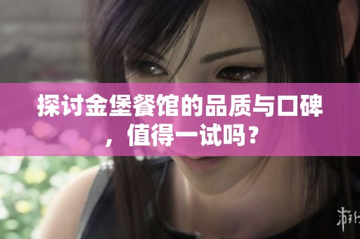 探讨金堡餐馆的品质与口碑，值得一试吗？