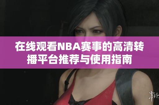 在线观看NBA赛事的高清转播平台推荐与使用指南