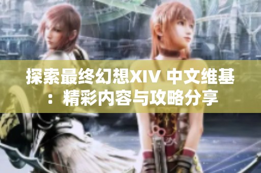 探索最终幻想XIV 中文维基：精彩内容与攻略分享
