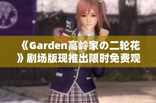 《Garden高岭家の二轮花》剧场版现推出限时免费观影活动