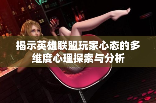 揭示英雄联盟玩家心态的多维度心理探索与分析