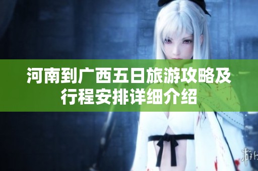 河南到广西五日旅游攻略及行程安排详细介绍