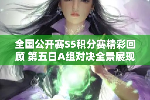 全国公开赛S5积分赛精彩回顾 第五日A组对决全景展现