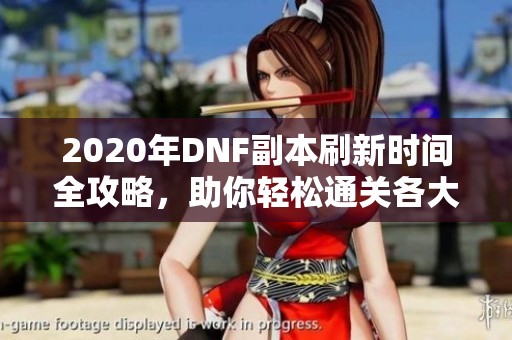 2020年DNF副本刷新时间全攻略，助你轻松通关各大副本