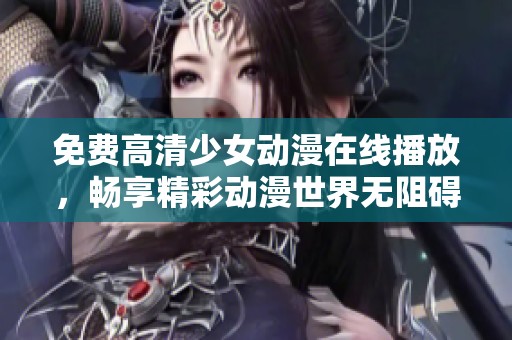 免费高清少女动漫在线播放，畅享精彩动漫世界无阻碍