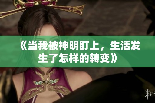 《当我被神明盯上，生活发生了怎样的转变》