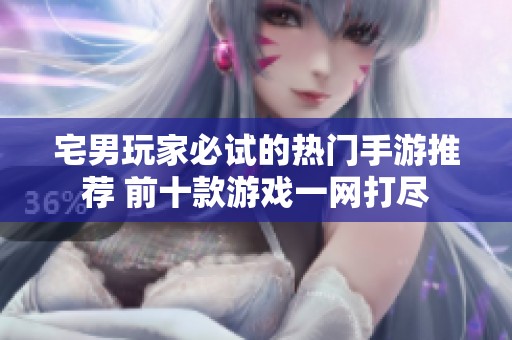 宅男玩家必试的热门手游推荐 前十款游戏一网打尽