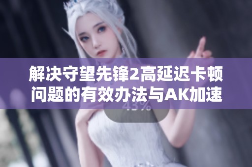 解决守望先锋2高延迟卡顿问题的有效办法与AK加速器功能解析