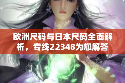 欧洲尺码与日本尺码全面解析，专线22348为您解答