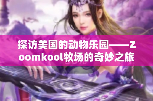 探访美国的动物乐园——Zoomkool牧场的奇妙之旅