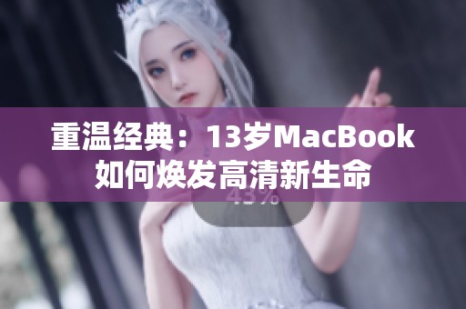 重温经典：13岁MacBook如何焕发高清新生命