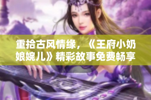 重拾古风情缘，《王府小奶娘婉儿》精彩故事免费畅享