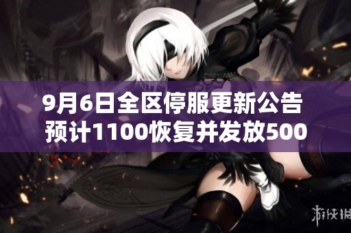 9月6日全区停服更新公告 预计1100恢复并发放500绑钻补偿