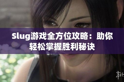 Slug游戏全方位攻略：助你轻松掌握胜利秘诀