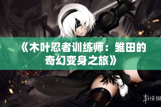 《木叶忍者训练师：雏田的奇幻变身之旅》
