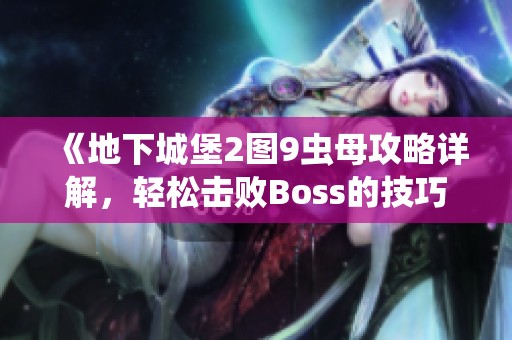 《地下城堡2图9虫母攻略详解，轻松击败Boss的技巧与策略分享》
