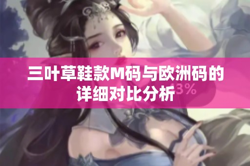 三叶草鞋款M码与欧洲码的详细对比分析