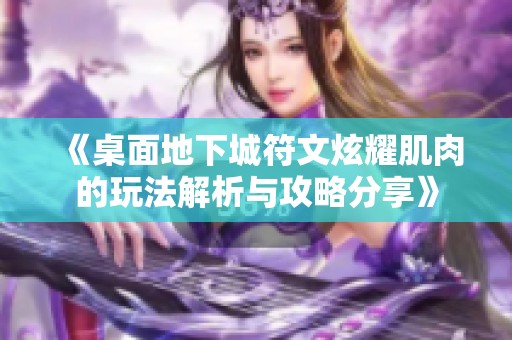 《桌面地下城符文炫耀肌肉的玩法解析与攻略分享》