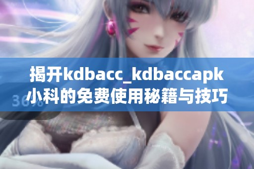 揭开kdbacc_kdbaccapk小科的免费使用秘籍与技巧解析