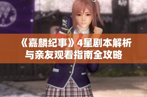 《嘉麟纪事》4星剧本解析与亲友观看指南全攻略