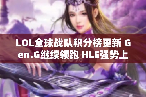 LOL全球战队积分榜更新 Gen.G继续领跑 HLE强势上升