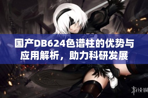 国产DB624色谱柱的优势与应用解析，助力科研发展