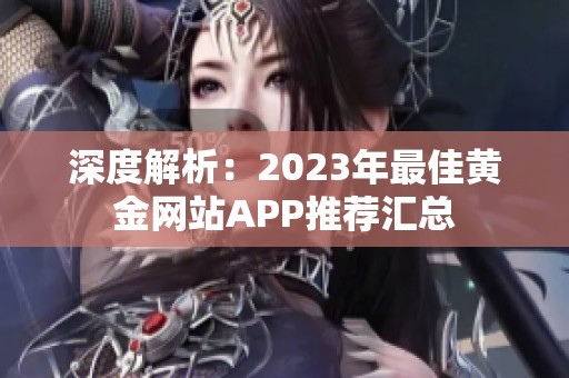 深度解析：2023年最佳黄金网站APP推荐汇总