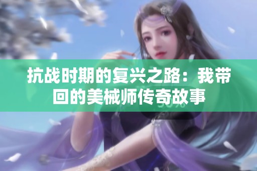 抗战时期的复兴之路：我带回的美械师传奇故事