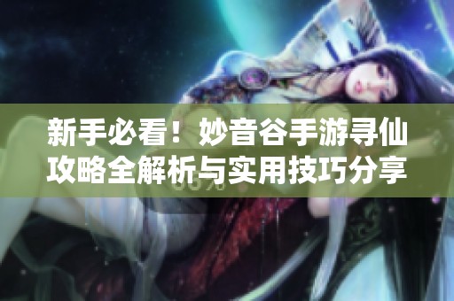 新手必看！妙音谷手游寻仙攻略全解析与实用技巧分享
