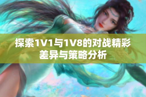 探索1V1与1V8的对战精彩差异与策略分析