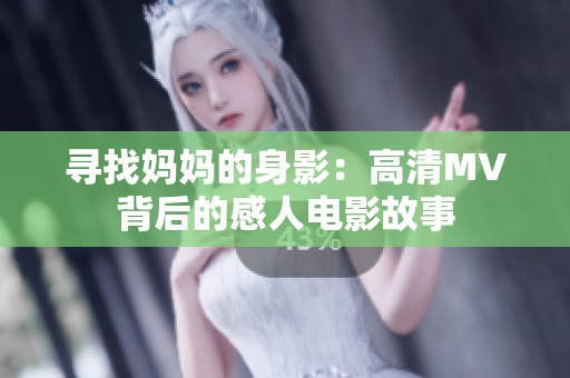 寻找妈妈的身影：高清MV背后的感人电影故事