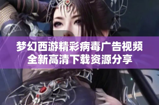 梦幻西游精彩病毒广告视频全新高清下载资源分享